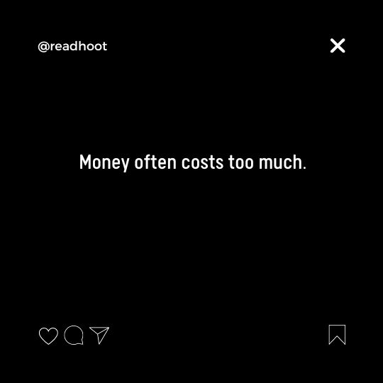 Money often costs too much.