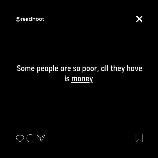 Some people are so poor, all they have is money.